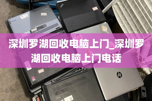 深圳羅湖回收電腦上門_深圳羅湖回收電腦上門電話