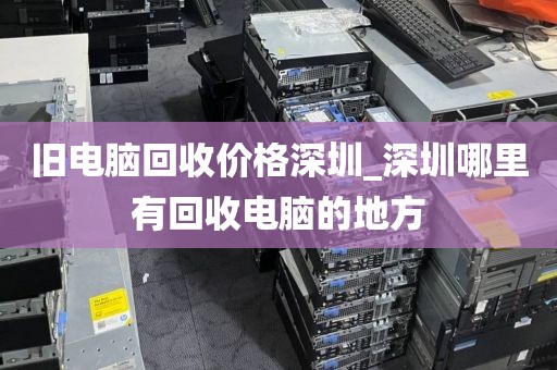 舊電腦回收價(jià)格深圳_深圳哪里有回收電腦的地方