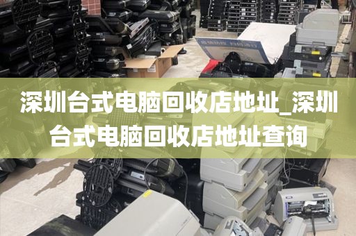深圳臺式電腦回收店地址_深圳臺式電腦回收店地址查詢