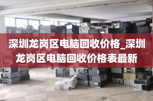 深圳龍崗區(qū)電腦回收價(jià)格_深圳龍崗區(qū)電腦回收價(jià)格表最新