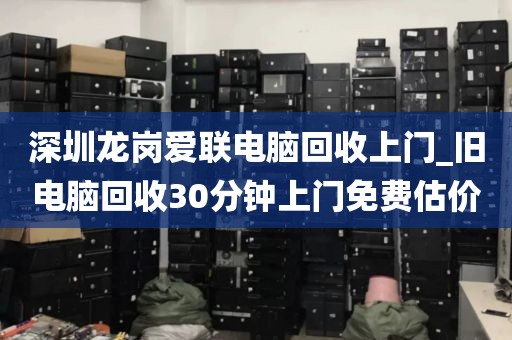 深圳龍崗愛聯(lián)電腦回收上門_舊電腦回收30分鐘上門免費估價