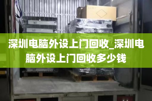 深圳電腦外設(shè)上門回收_深圳電腦外設(shè)上門回收多少錢