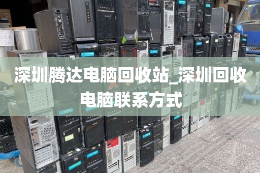 深圳騰達電腦回收站_深圳回收電腦聯(lián)系方式