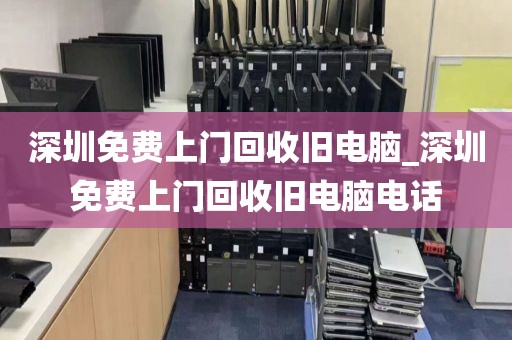 深圳免費(fèi)上門回收舊電腦_深圳免費(fèi)上門回收舊電腦電話
