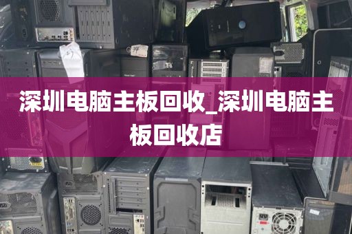 深圳電腦主板回收_深圳電腦主板回收店