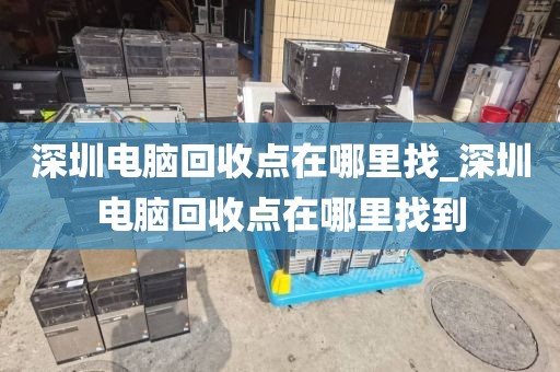 深圳電腦回收點在哪里找_深圳電腦回收點在哪里找到