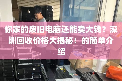 你家的廢舊電腦還能賣大錢？深圳回收價(jià)格大揭秘！的簡單介紹