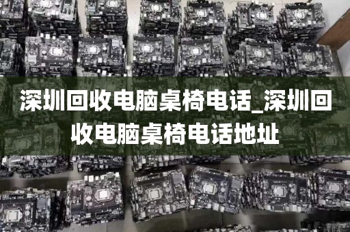 深圳回收電腦桌椅電話_深圳回收電腦桌椅電話地址