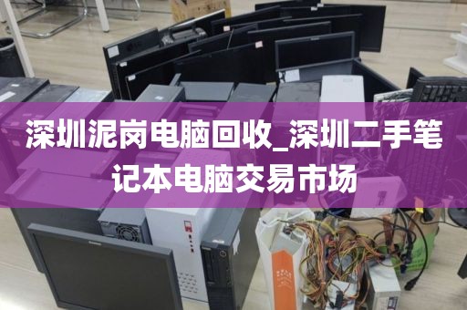 深圳泥崗電腦回收_深圳二手筆記本電腦交易市場