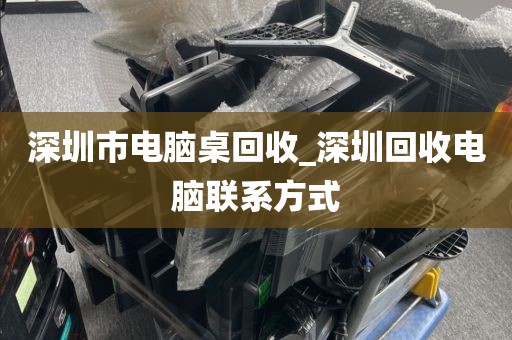 深圳市電腦桌回收_深圳回收電腦聯(lián)系方式