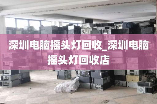 深圳電腦搖頭燈回收_深圳電腦搖頭燈回收店