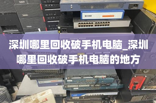 深圳哪里回收破手機(jī)電腦_深圳哪里回收破手機(jī)電腦的地方