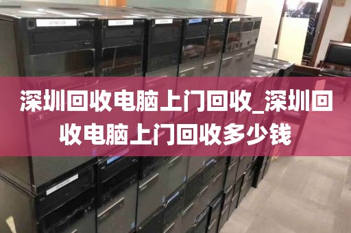 深圳回收電腦上門回收_深圳回收電腦上門回收多少錢