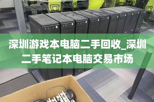 深圳游戲本電腦二手回收_深圳二手筆記本電腦交易市場