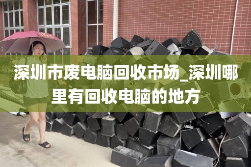 深圳市廢電腦回收市場(chǎng)_深圳哪里有回收電腦的地方