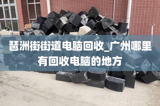 廣州市華洲街街道上門電腦回收攻略的簡單介紹