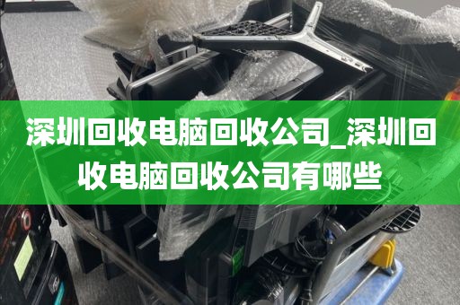 深圳回收電腦回收公司_深圳回收電腦回收公司有哪些