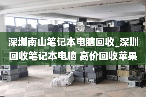 深圳南山筆記本電腦回收_深圳回收筆記本電腦 高價(jià)回收蘋(píng)果
