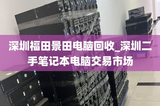 深圳福田景田電腦回收_深圳二手筆記本電腦交易市場