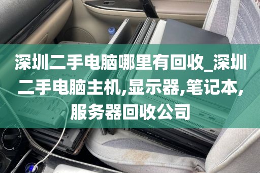 深圳二手電腦哪里有回收_深圳二手電腦主機(jī),顯示器,筆記本,服務(wù)器回收公司