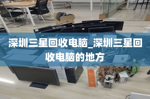 深圳三星回收電腦_深圳三星回收電腦的地方
