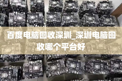 百度電腦回收深圳_深圳電腦回收哪個平臺好