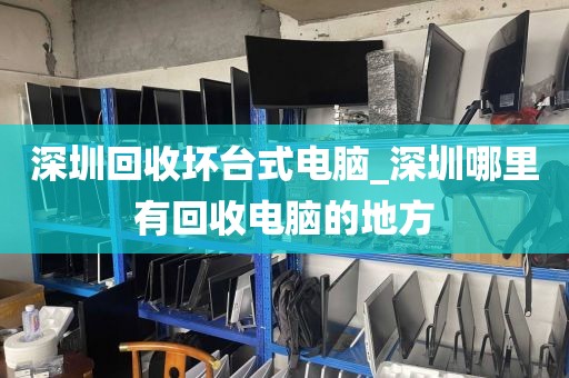 深圳回收壞臺(tái)式電腦_深圳哪里有回收電腦的地方