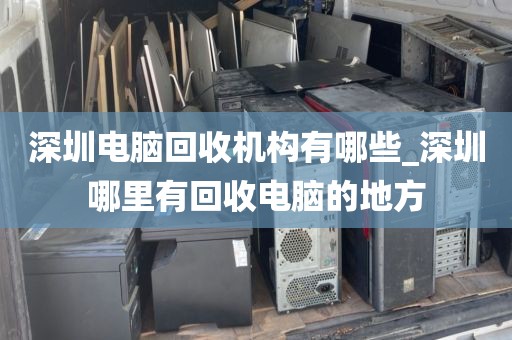 深圳電腦回收機(jī)構(gòu)有哪些_深圳哪里有回收電腦的地方