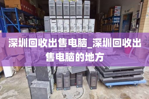 深圳回收出售電腦_深圳回收出售電腦的地方