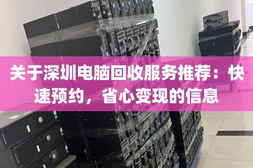 關(guān)于深圳電腦回收服務(wù)推薦：快速預(yù)約，省心變現(xiàn)的信息