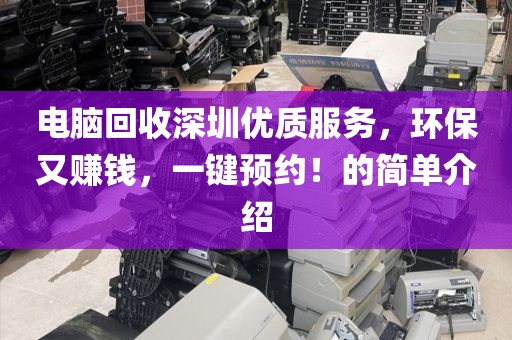 電腦回收深圳優(yōu)質(zhì)服務(wù)，環(huán)保又賺錢，一鍵預(yù)約！的簡單介紹