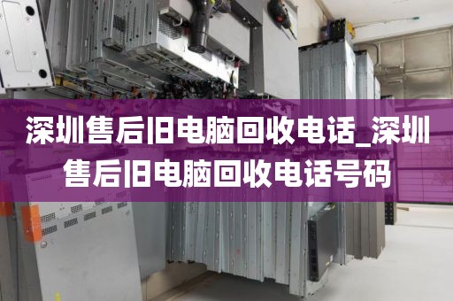 深圳售后舊電腦回收電話_深圳售后舊電腦回收電話號碼