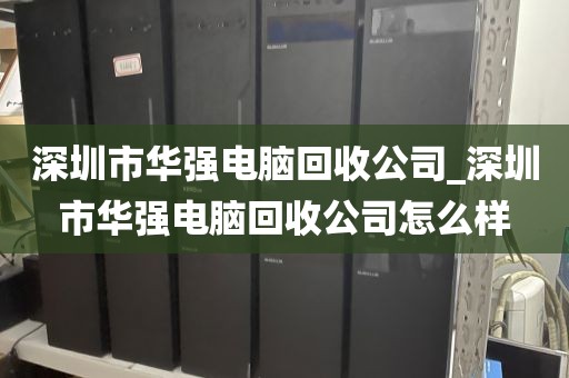 深圳市華強(qiáng)電腦回收公司_深圳市華強(qiáng)電腦回收公司怎么樣
