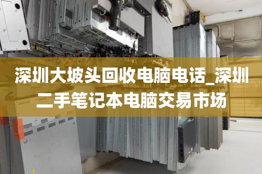 深圳大坡頭回收電腦電話_深圳二手筆記本電腦交易市場