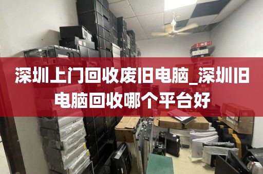 深圳上門回收廢舊電腦_深圳舊電腦回收哪個(gè)平臺(tái)好