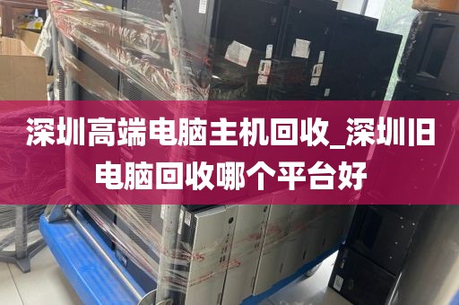 深圳高端電腦主機(jī)回收_深圳舊電腦回收哪個(gè)平臺(tái)好