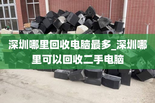 深圳哪里回收電腦最多_深圳哪里可以回收二手電腦