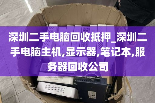 深圳二手電腦回收抵押_深圳二手電腦主機(jī),顯示器,筆記本,服務(wù)器回收公司