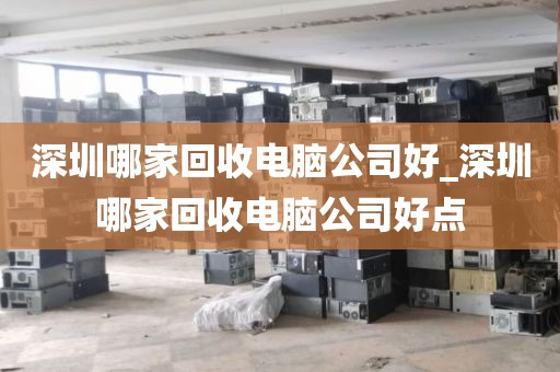 深圳哪家回收電腦公司好_深圳哪家回收電腦公司好點(diǎn)