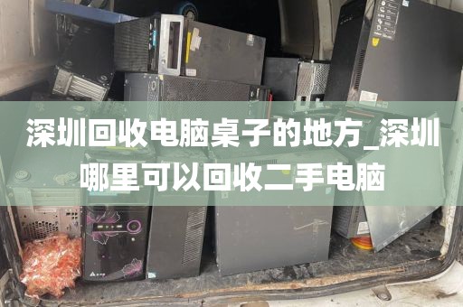 深圳回收電腦桌子的地方_深圳哪里可以回收二手電腦
