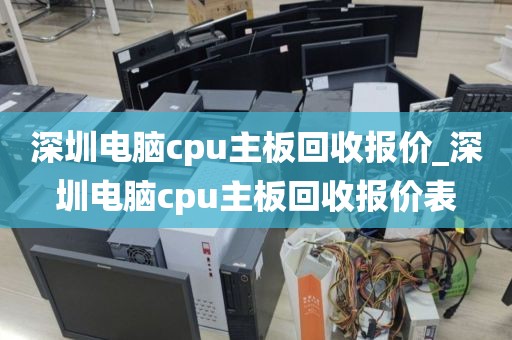 深圳電腦cpu主板回收報價_深圳電腦cpu主板回收報價表
