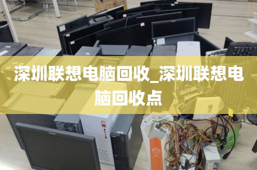深圳聯(lián)想電腦回收_深圳聯(lián)想電腦回收點