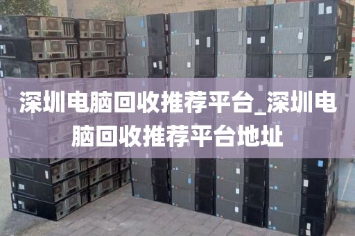 深圳電腦回收推薦平臺(tái)_深圳電腦回收推薦平臺(tái)地址