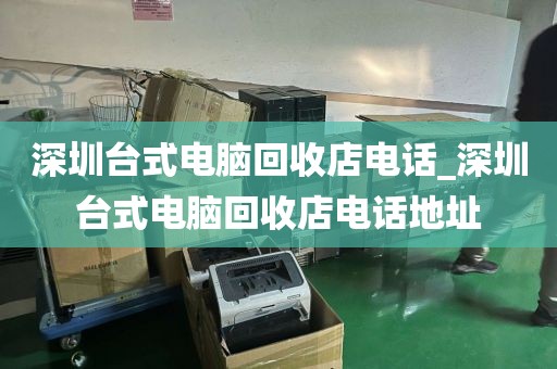 深圳臺(tái)式電腦回收店電話_深圳臺(tái)式電腦回收店電話地址