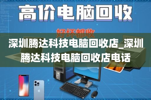 深圳騰達科技電腦回收店_深圳騰達科技電腦回收店電話