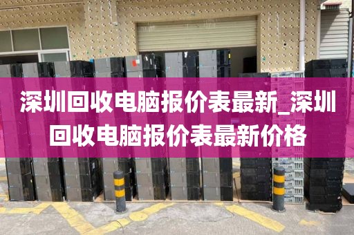深圳回收電腦報(bào)價(jià)表最新_深圳回收電腦報(bào)價(jià)表最新價(jià)格