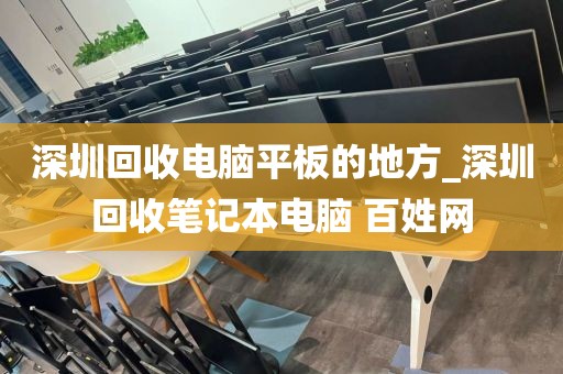 深圳回收電腦平板的地方_深圳回收筆記本電腦 百姓網(wǎng)