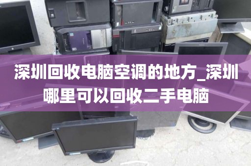 深圳回收電腦空調(diào)的地方_深圳哪里可以回收二手電腦