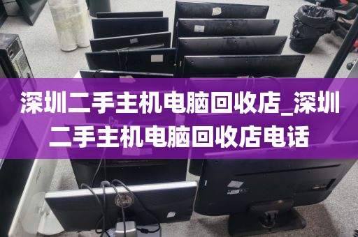 深圳二手主機(jī)電腦回收店_深圳二手主機(jī)電腦回收店電話(huà)