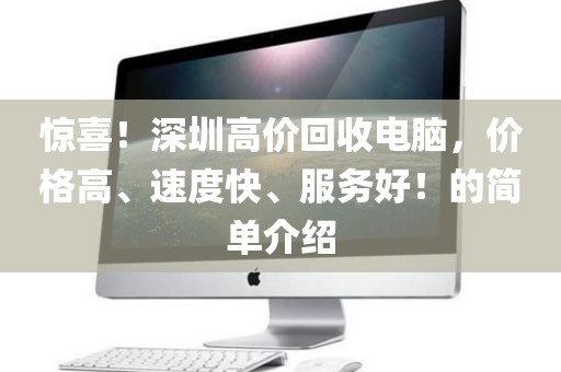 驚喜！深圳高價(jià)回收電腦，價(jià)格高、速度快、服務(wù)好！的簡(jiǎn)單介紹